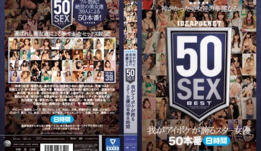 idbd00767【完全無料】神がかった美女達の華麗なる50SEX 我がアイポケが誇るスター女優50本番8時間